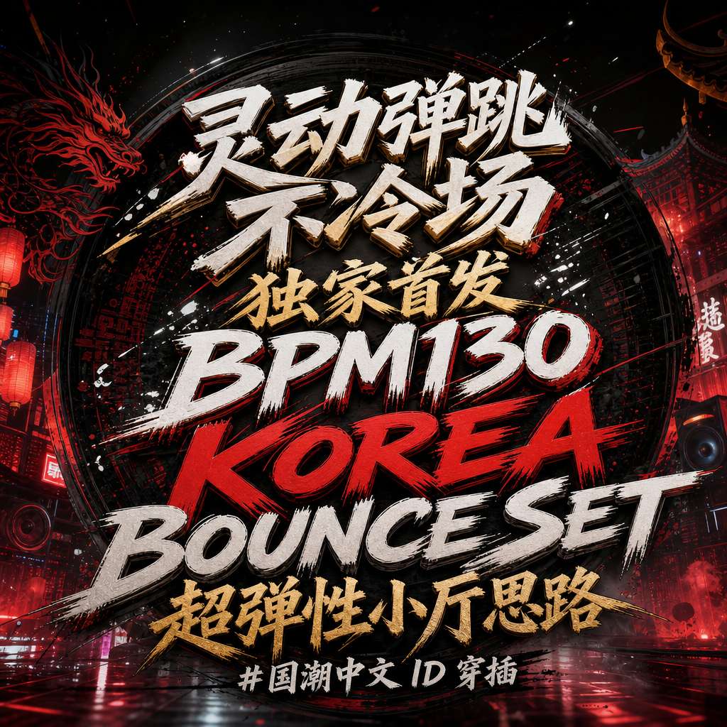 灵动弹跳不冷场 独家首发BPM130 KOREA BOUNCE SET 超弹性小厅思路##国潮中文 ID 穿插衔接 (附点位图)